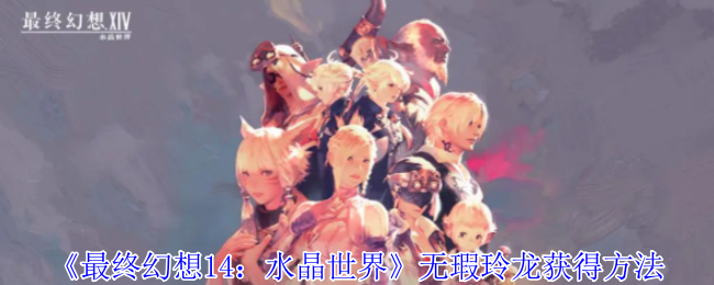 《最终幻想14:水晶世界》无瑕玲龙获得方法