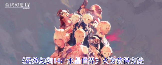 《最终幻想14:水晶世界》火龙获得方法