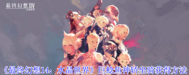 《最终幻想14:水晶世界》巨鲶鱼神轿坐骑获得方法
