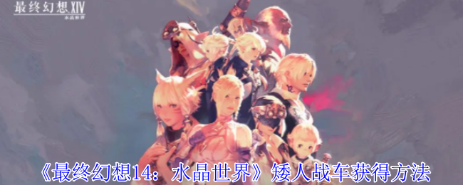 《最终幻想14:水晶世界》矮人战车获得方法
