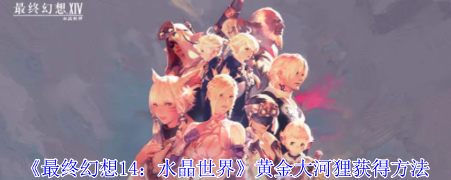 《最终幻想14:水晶世界》黄金大河狸获得方法