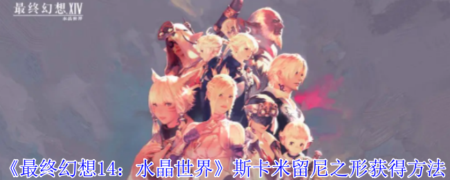 《最终幻想14:水晶世界》斯卡米留尼之形获得方法