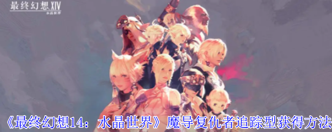 《最终幻想14:水晶世界》魔导复仇者追踪型获得方法