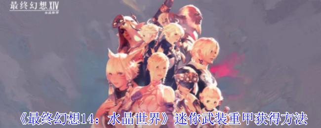 《最终幻想14:水晶世界》迷你武装重甲获得方法