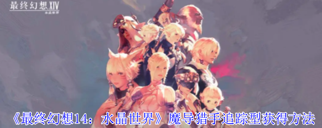 《最终幻想14:水晶世界》魔导猎手追踪型获得方法