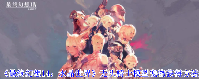 《最终幻想14:水晶世界》无头骑士模型宠物获得方法