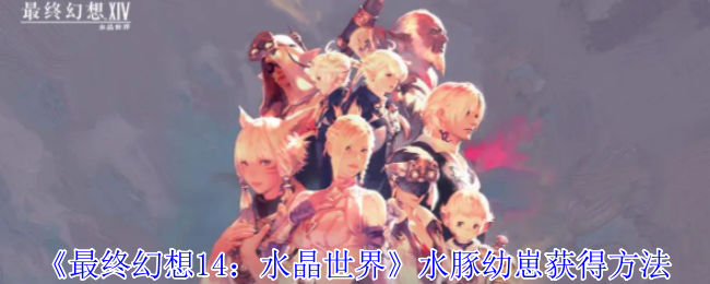 《最终幻想14:水晶世界》水豚幼崽获得方法