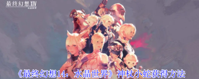 《最终幻想14:水晶世界》神杖小蛇获得方法