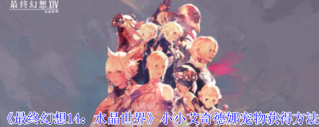 《最终幻想14:水晶世界》小小艾奇德娜宠物获得方法