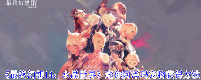《最终幻想14:水晶世界》迷你阿泽玛宠物获得方法