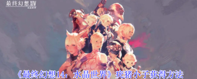 《最终幻想14:水晶世界》疣猪小子获得方法