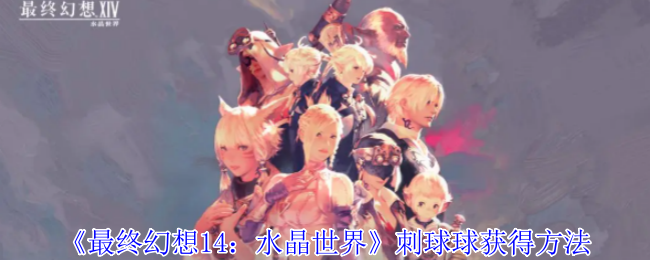 《最终幻想14:水晶世界》刺球球获得方法
