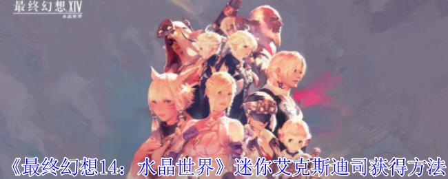 《最终幻想14:水晶世界》迷你艾克斯迪司获得方法