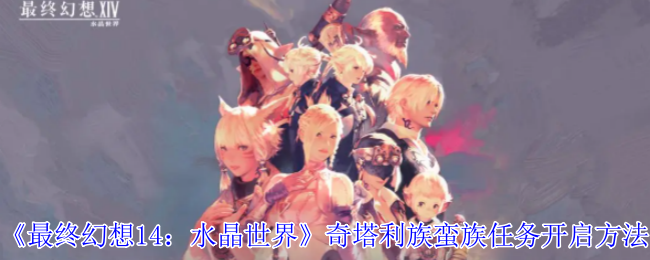 《最终幻想14:水晶世界》奇塔利族蛮族任务开启方法