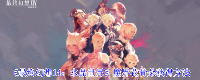 《最终幻想14:水晶世界》魔界花骨朵获得方法