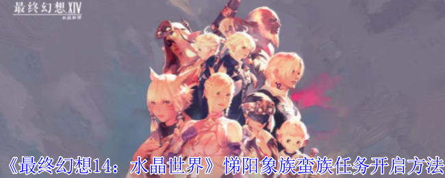 《最终幻想14:水晶世界》悌阳象族蛮族任务开启方法