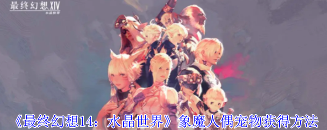 《最终幻想14:水晶世界》象魔人偶宠物获得方法