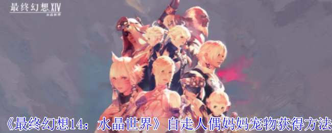 《最终幻想14:水晶世界》自走人偶妈妈宠物获得方法