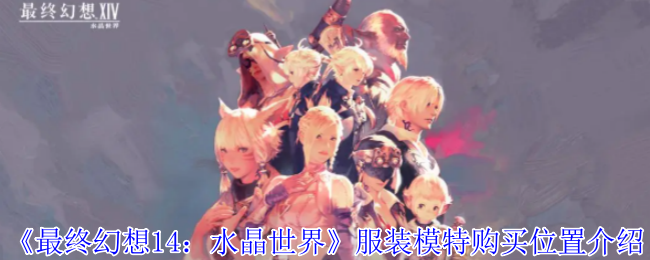 《最终幻想14:水晶世界》服装模特购买位置介绍