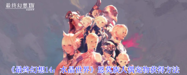 《最终幻想14：水晶世界》恩莫族人偶宠物获得方法