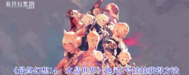 《最终幻想14：水晶世界》地灵2号娃娃获得方法