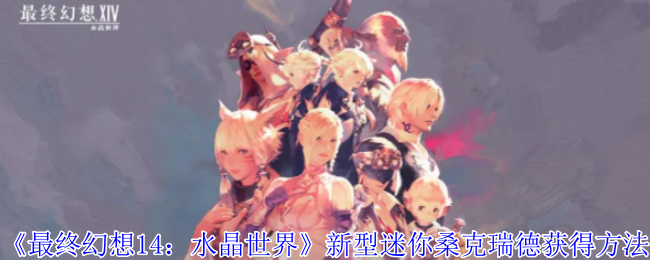 《最终幻想14：水晶世界》新型迷你桑克瑞德获得方法