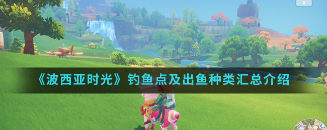 《波西亚时光》钓鱼点及出鱼种类汇总介绍