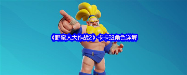 《野蛮人大作战2》卡卡班角色详解