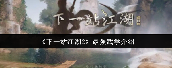 《下一站江湖2》最强武学介绍