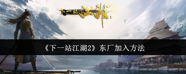 《下一站江湖2》东厂加入方法