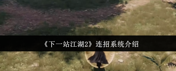 《下一站江湖2》连招系统介绍