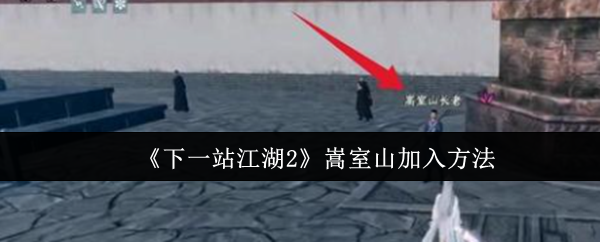 《下一站江湖2》嵩室山加入方法