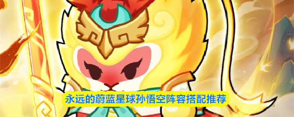 永远的蔚蓝星球孙悟空阵容搭配推荐