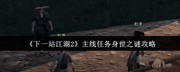 《下一站江湖2》主线任务身世之谜攻略