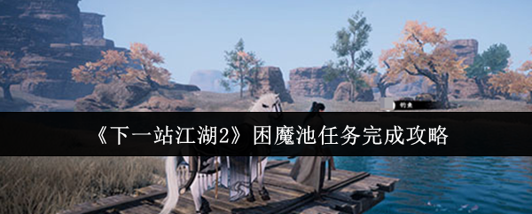 《下一站江湖2》困魔池任务完成攻略