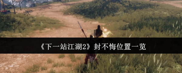 《下一站江湖2》封不悔位置一览