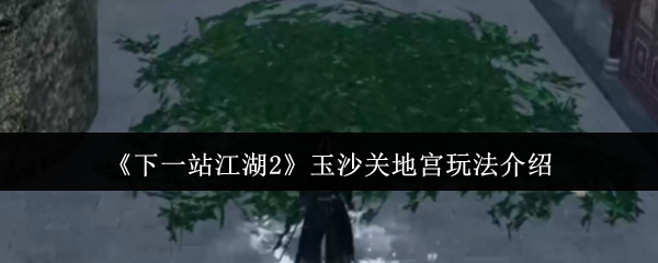 《下一站江湖2》玉沙关地宫玩法介绍
