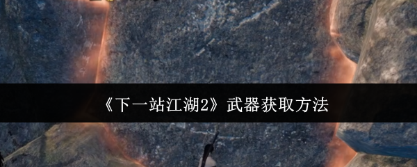 《下一站江湖2》武器获取方法