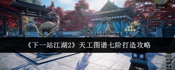 《下一站江湖2》天工图谱七阶打造攻略