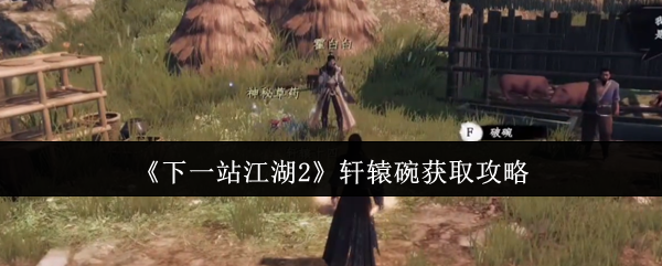《下一站江湖2》轩辕碗获取攻略