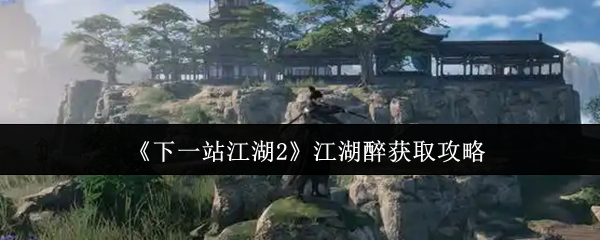 《下一站江湖2》江湖醉获取攻略