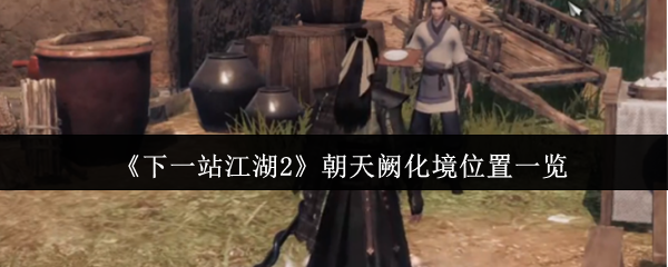 《下一站江湖2》朝天阙化境位置一览
