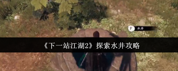 《下一站江湖2》探索水井攻略