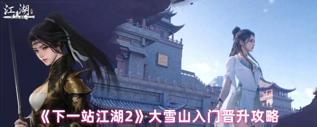 《下一站江湖2》大雪山入门晋升攻略
