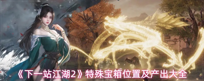 《下一站江湖2》特殊宝箱位置及产出大全