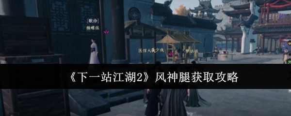 《下一站江湖2》风神腿获取攻略