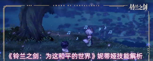 《铃兰之剑:为这和平的世界》妮蒂娅技能解析