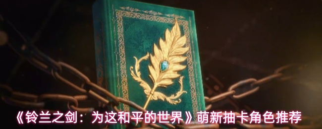 《铃兰之剑:为这和平的世界》萌新抽卡角色推荐