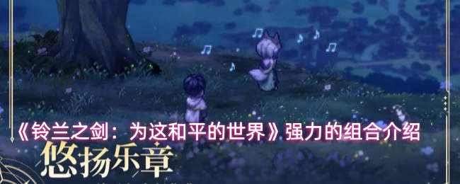《铃兰之剑:为这和平的世界》强力的组合介绍