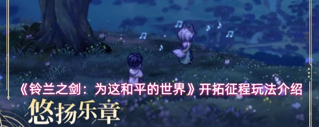 《铃兰之剑:为这和平的世界》开拓征程玩法介绍